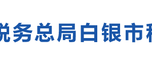 白銀市白銀區(qū)稅務局辦稅服務廳辦公時間地址及咨詢電話