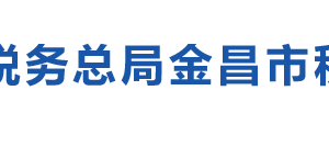 金昌金川區(qū)稅務(wù)局辦稅服務(wù)廳地址辦公時間及咨詢電話