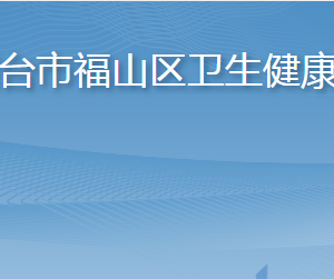 煙臺(tái)市福山區(qū)衛(wèi)生健康局各部門職責(zé)及聯(lián)系電話