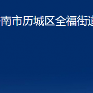 濟(jì)南市歷城區(qū)全福街道各部門職責(zé)及聯(lián)系電話