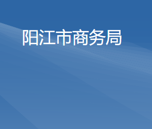 陽江市商務局各部門職責及聯(lián)系電話