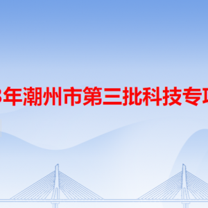 2023年潮州市第三批科技專項申報流程及咨詢電話