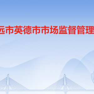 清遠(yuǎn)市英德市市場監(jiān)督管理局各部門職責(zé)及聯(lián)系電話