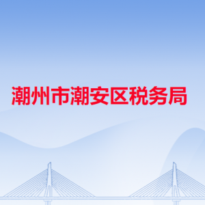 潮州市潮安區(qū)稅務局?稅收違法舉報與納稅咨詢電話