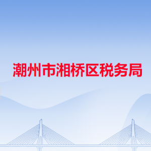 潮州市湘橋區(qū)稅務局稅收違法舉報與納稅咨詢電話