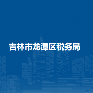 吉林市龍?zhí)秴^(qū)稅務(wù)局辦稅服務(wù)廳地址辦公時間及納稅咨詢電話