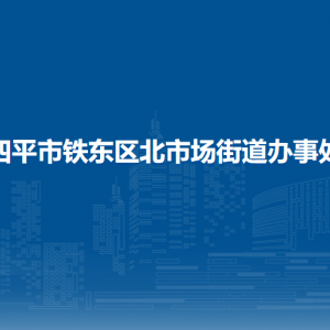 四平市鐵東區(qū)北市場街道各部門負責人和聯(lián)系電話