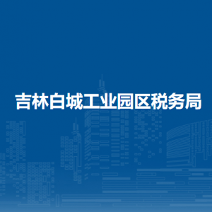 吉林白城工業(yè)園區(qū)辦稅服務廳地址辦公時間及納稅咨詢電話