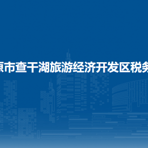 松原市查干湖旅游經(jīng)濟開發(fā)區(qū)稅務局涉稅投訴舉報和納稅服務電話