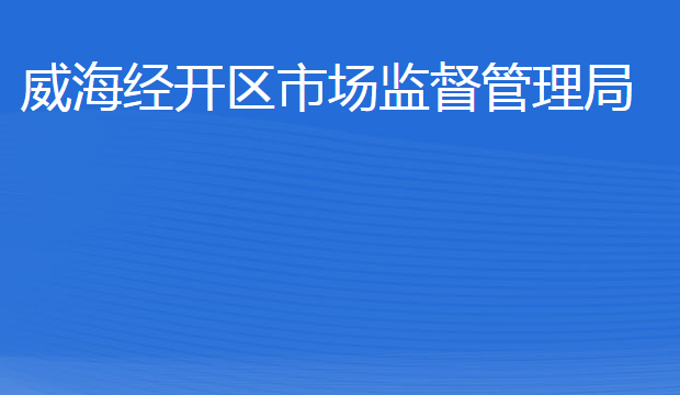 威海經(jīng)濟技術(shù)開發(fā)區(qū)市場監(jiān)督管理局