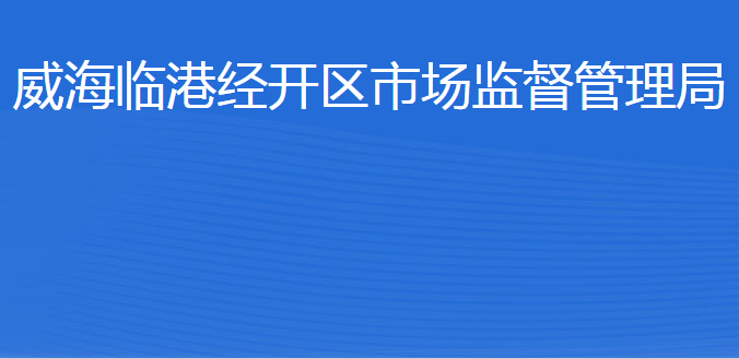 威海臨港經(jīng)濟技術(shù)開發(fā)區(qū)市場監(jiān)督管理局