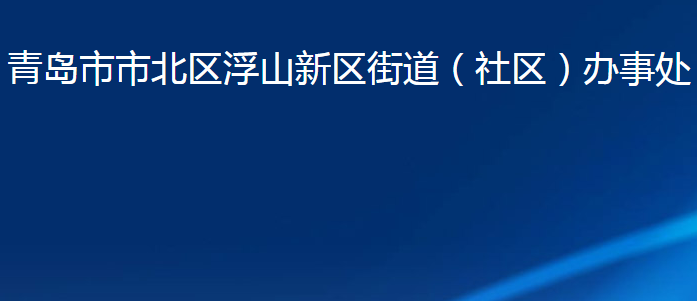 青島市市北區(qū)浮山新區(qū)街道（社區(qū)）辦事處