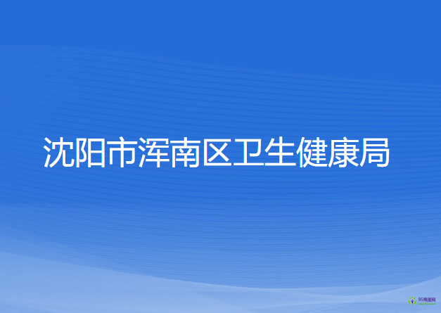 沈陽(yáng)市渾南區(qū)衛(wèi)生健康局