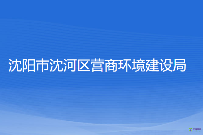 沈陽(yáng)市沈河區(qū)營(yíng)商環(huán)境建設(shè)局