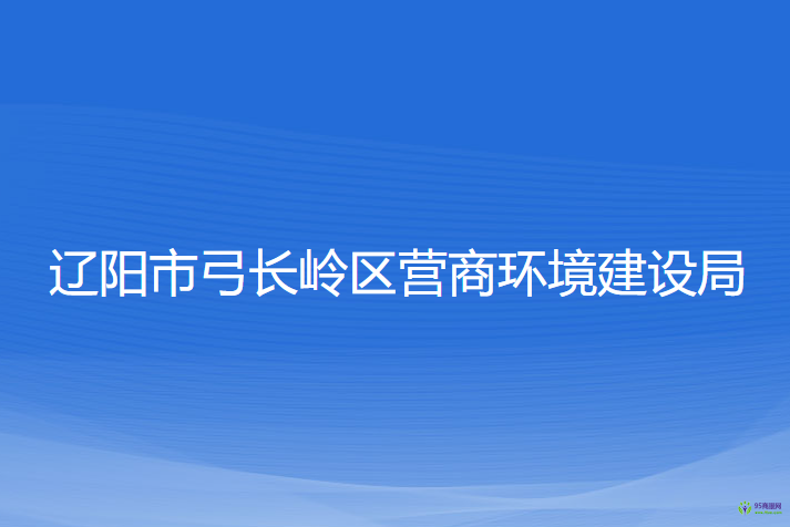 遼陽市弓長嶺區(qū)營商環(huán)境建設(shè)局