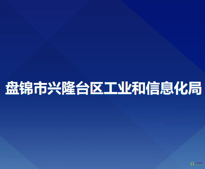 盤錦市興隆臺區(qū)工業(yè)和信息化局