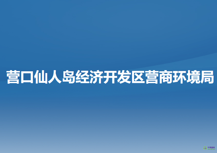 營(yíng)口仙人島經(jīng)濟(jì)開(kāi)發(fā)區(qū)營(yíng)商環(huán)境局