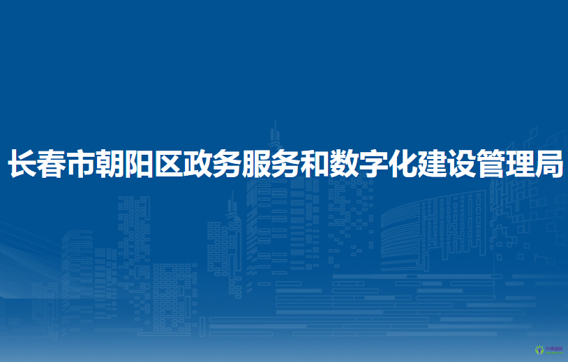 長春市朝陽區(qū)政務服務和數字化建設管理局