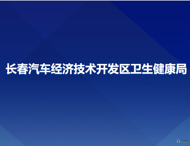 長春汽車經(jīng)濟技術(shù)開發(fā)區(qū)衛(wèi)生健康局