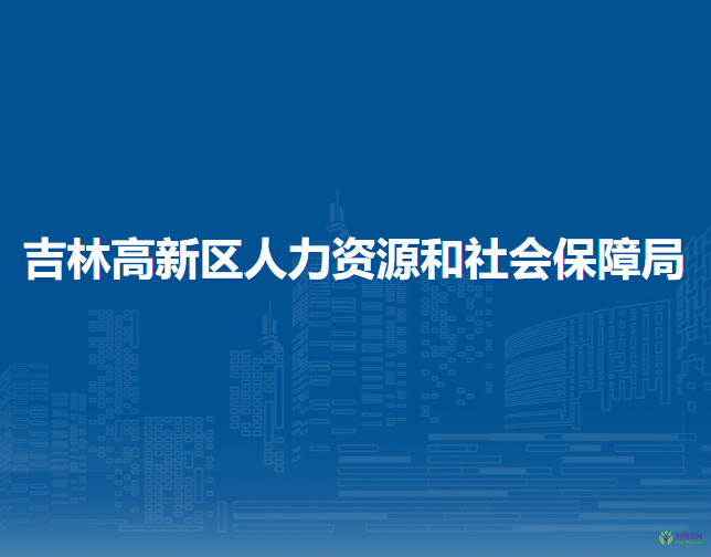 吉林高新區(qū)人力資源和社會保障局