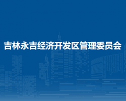 吉林永吉經(jīng)濟(jì)開發(fā)區(qū)管理委員會