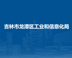 吉林市龍?zhí)秴^(qū)工業(yè)和信息化局