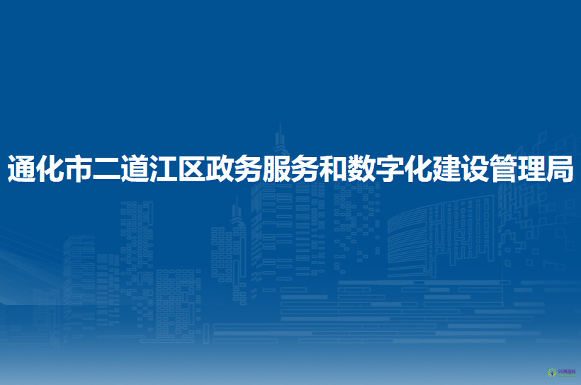 通化市二道江區(qū)政務(wù)服務(wù)和數(shù)字化建設(shè)管理局