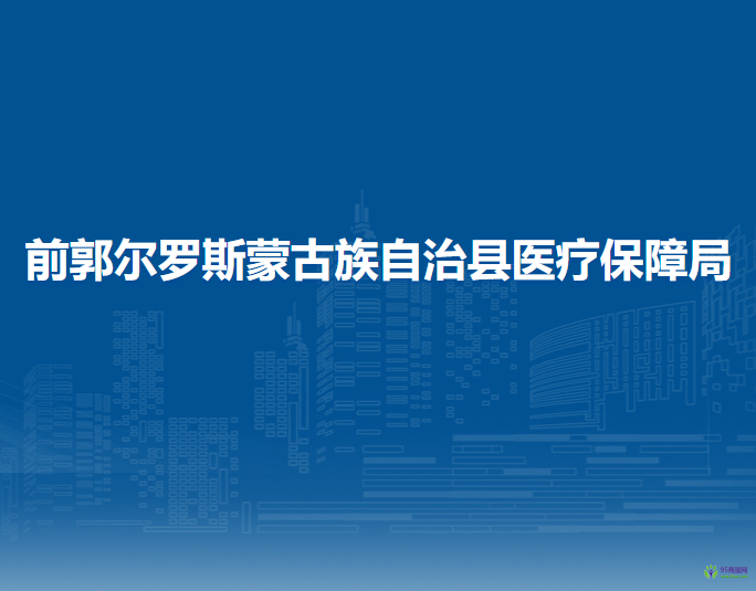 前郭爾羅斯蒙古族自治縣醫(yī)療保障局