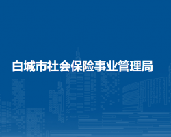 白城市社會(huì)保險(xiǎn)事業(yè)管理局