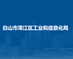 白山市渾江區(qū)工業(yè)和信息化