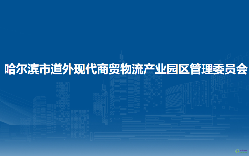 哈爾濱市道外現(xiàn)代商貿(mào)物流產(chǎn)業(yè)園區(qū)管理委員會(huì)