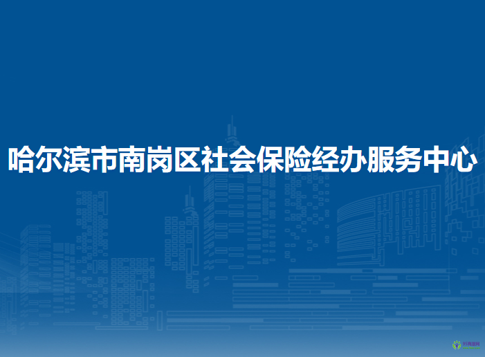 哈爾濱市南崗區(qū)社會保險經(jīng)辦服務(wù)中心