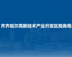 齊齊哈爾高新技術產業(yè)開發(fā)區(qū)稅務局