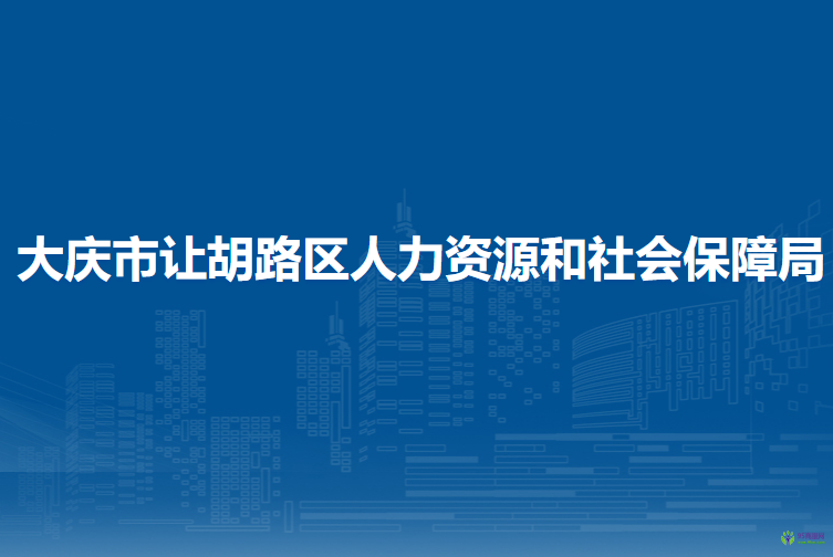 大慶市讓胡路區(qū)人力資源和社會保障局