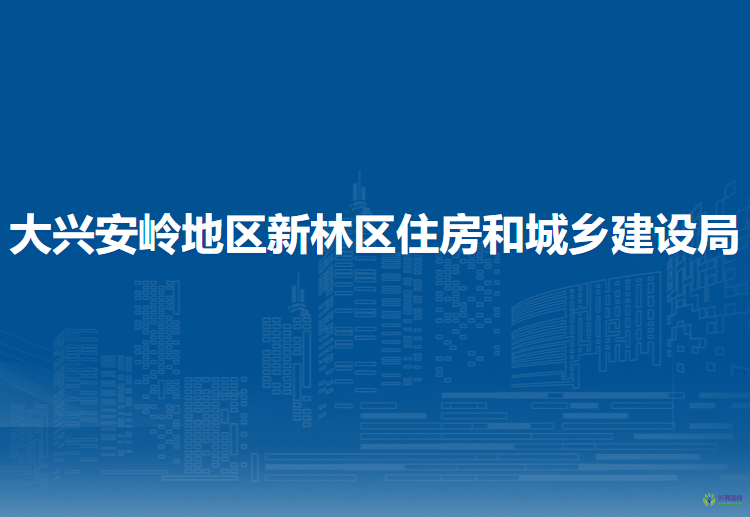 大興安嶺地區(qū)新林區(qū)住房和城鄉(xiāng)建設局