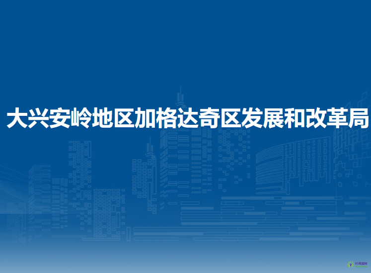 大興安嶺地區(qū)加格達奇區(qū)發(fā)展和改革局