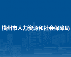 橫州市人力資源和社會(huì)保障局