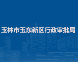 玉林市玉東新區(qū)行政審批局"